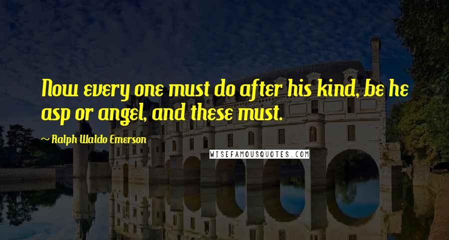 Ralph Waldo Emerson Quotes: Now every one must do after his kind, be he asp or angel, and these must.