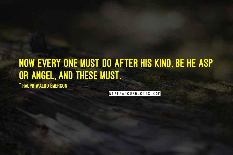 Ralph Waldo Emerson Quotes: Now every one must do after his kind, be he asp or angel, and these must.