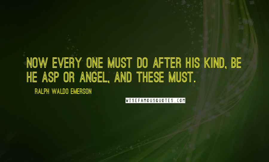 Ralph Waldo Emerson Quotes: Now every one must do after his kind, be he asp or angel, and these must.