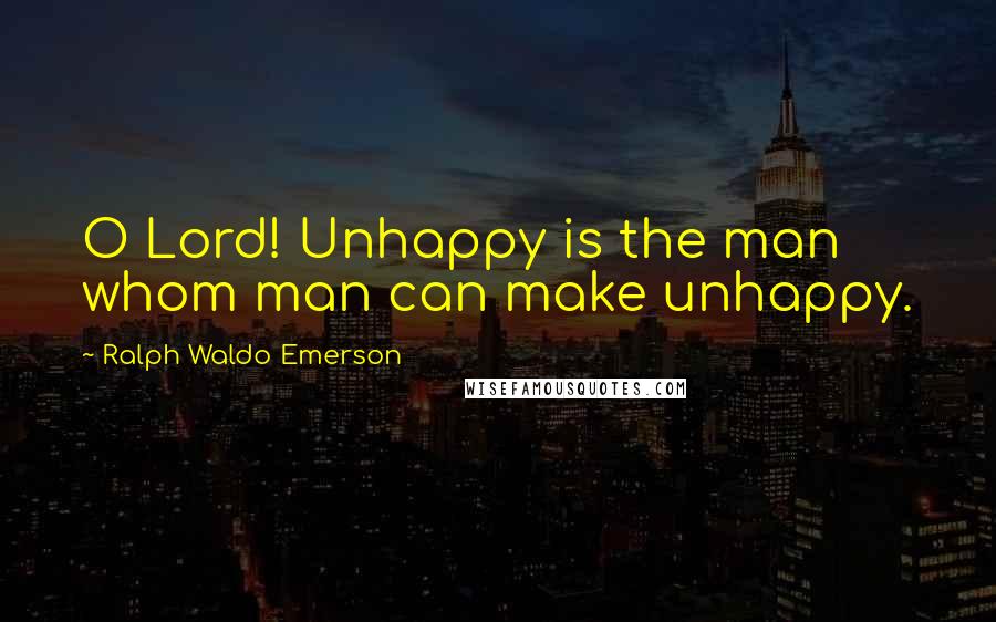 Ralph Waldo Emerson Quotes: O Lord! Unhappy is the man whom man can make unhappy.