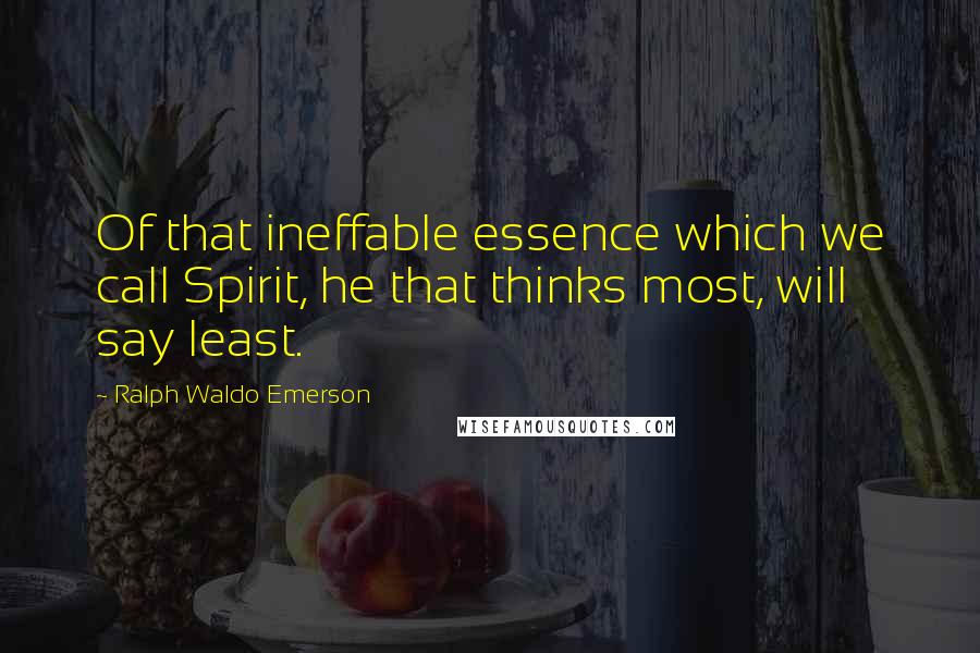 Ralph Waldo Emerson Quotes: Of that ineffable essence which we call Spirit, he that thinks most, will say least.