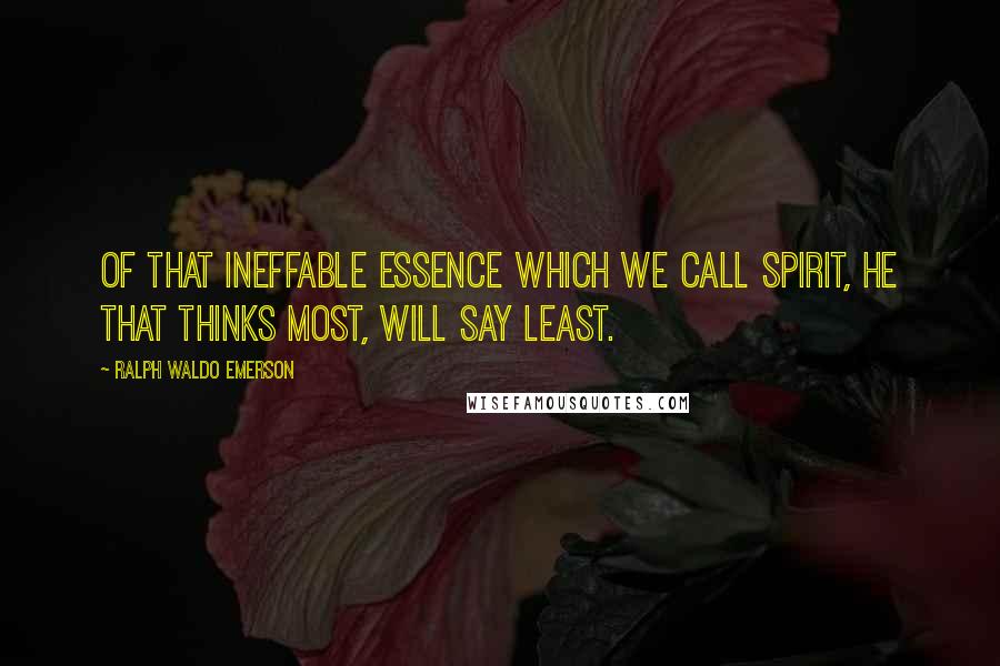 Ralph Waldo Emerson Quotes: Of that ineffable essence which we call Spirit, he that thinks most, will say least.