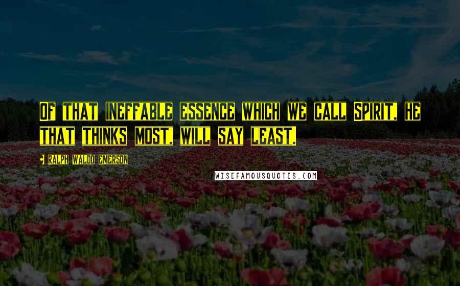 Ralph Waldo Emerson Quotes: Of that ineffable essence which we call Spirit, he that thinks most, will say least.