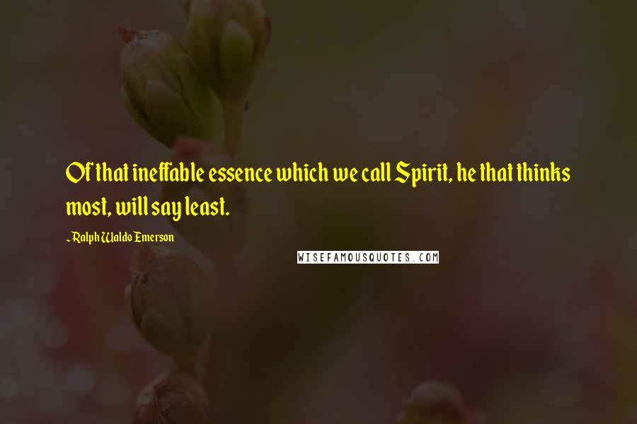 Ralph Waldo Emerson Quotes: Of that ineffable essence which we call Spirit, he that thinks most, will say least.