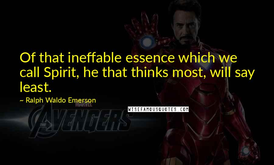 Ralph Waldo Emerson Quotes: Of that ineffable essence which we call Spirit, he that thinks most, will say least.