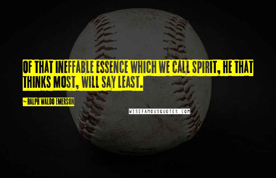 Ralph Waldo Emerson Quotes: Of that ineffable essence which we call Spirit, he that thinks most, will say least.