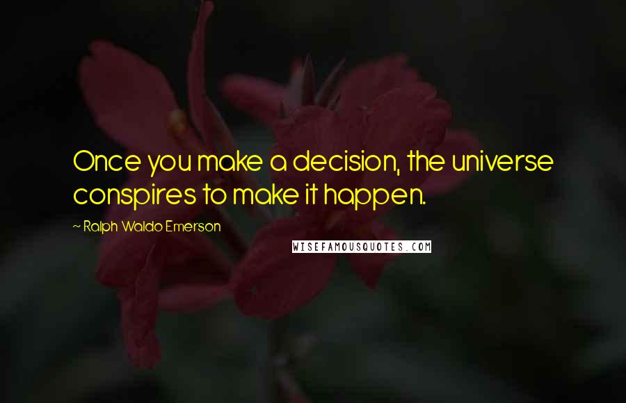 Ralph Waldo Emerson Quotes: Once you make a decision, the universe conspires to make it happen.