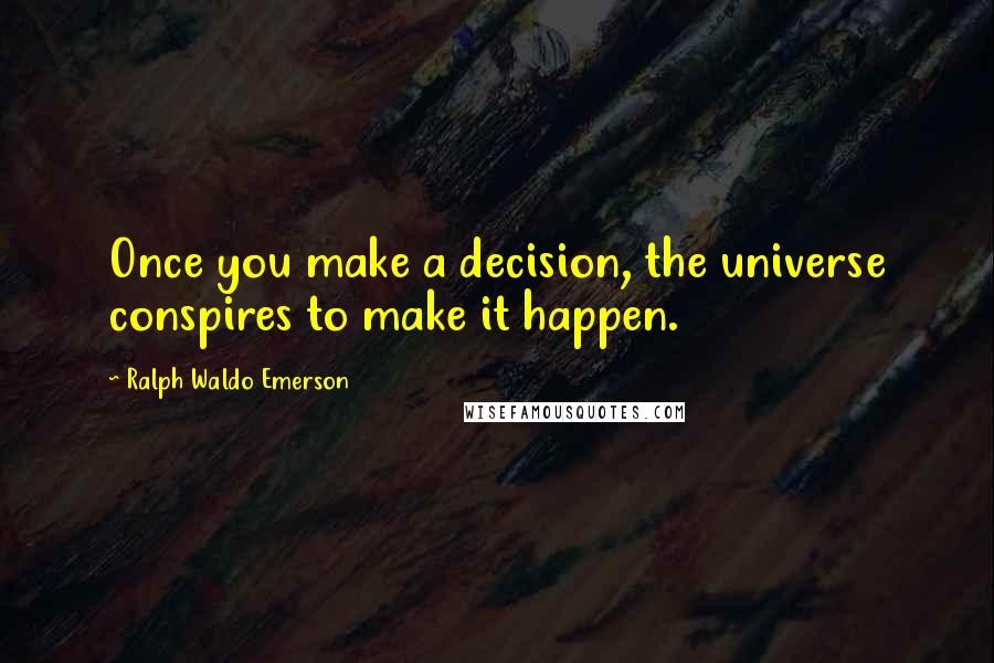 Ralph Waldo Emerson Quotes: Once you make a decision, the universe conspires to make it happen.