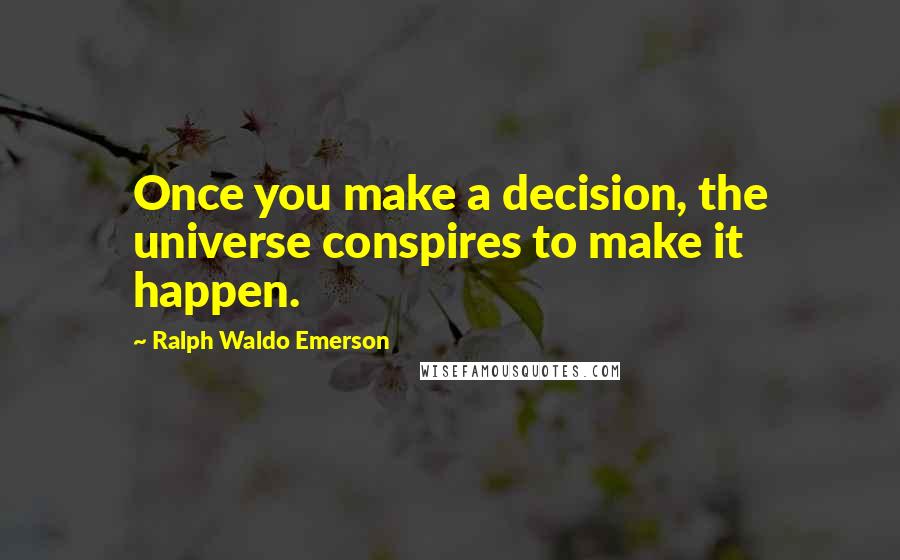 Ralph Waldo Emerson Quotes: Once you make a decision, the universe conspires to make it happen.