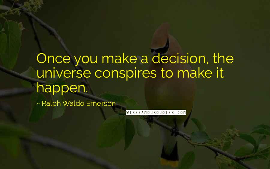 Ralph Waldo Emerson Quotes: Once you make a decision, the universe conspires to make it happen.