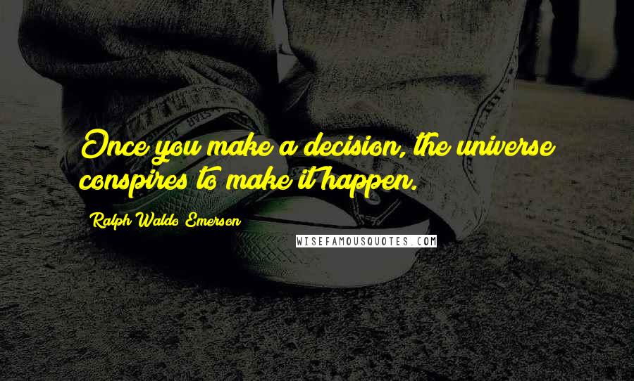 Ralph Waldo Emerson Quotes: Once you make a decision, the universe conspires to make it happen.