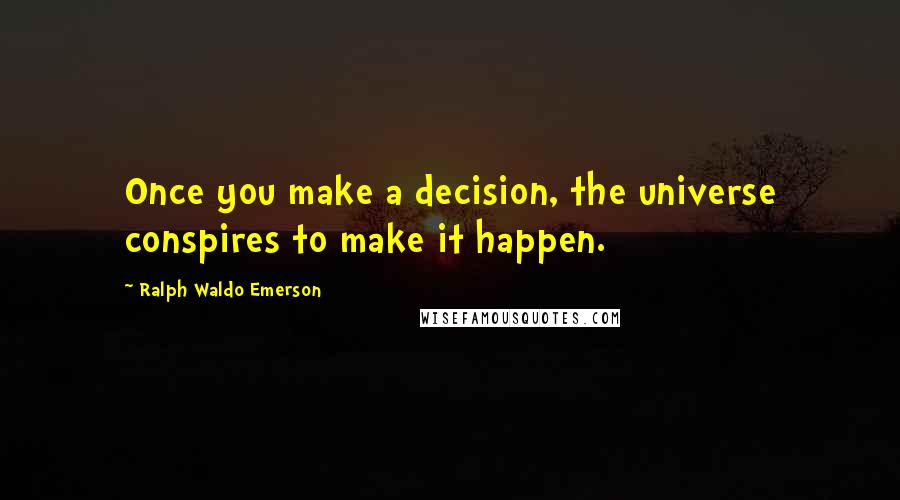 Ralph Waldo Emerson Quotes: Once you make a decision, the universe conspires to make it happen.