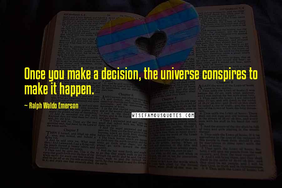 Ralph Waldo Emerson Quotes: Once you make a decision, the universe conspires to make it happen.