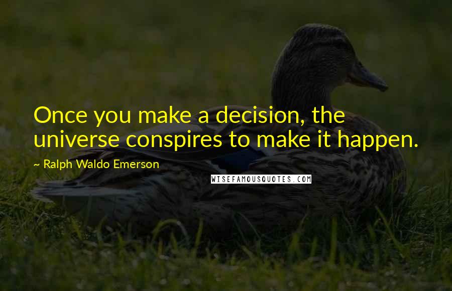 Ralph Waldo Emerson Quotes: Once you make a decision, the universe conspires to make it happen.