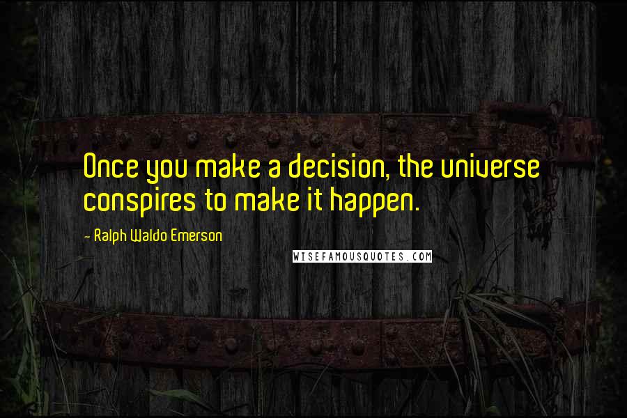 Ralph Waldo Emerson Quotes: Once you make a decision, the universe conspires to make it happen.