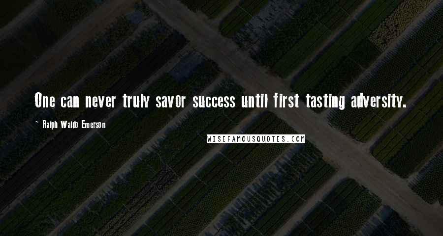 Ralph Waldo Emerson Quotes: One can never truly savor success until first tasting adversity.