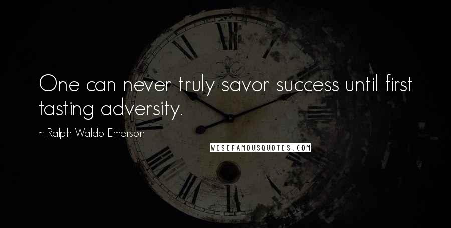 Ralph Waldo Emerson Quotes: One can never truly savor success until first tasting adversity.