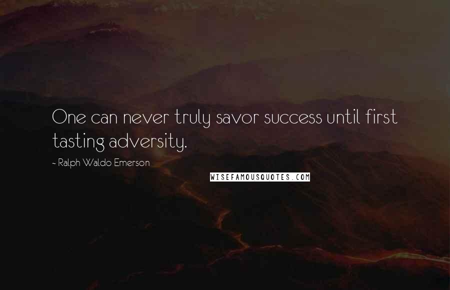 Ralph Waldo Emerson Quotes: One can never truly savor success until first tasting adversity.