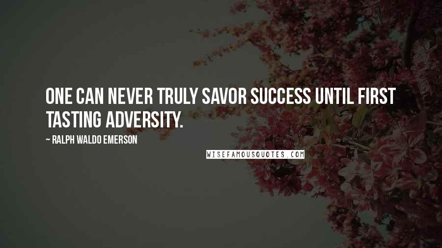 Ralph Waldo Emerson Quotes: One can never truly savor success until first tasting adversity.