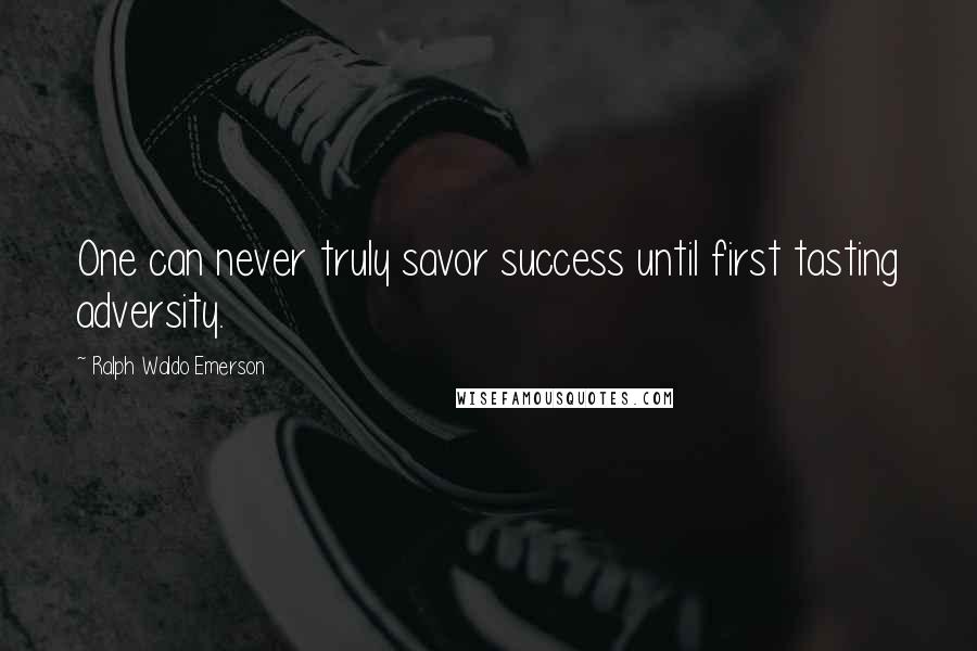 Ralph Waldo Emerson Quotes: One can never truly savor success until first tasting adversity.