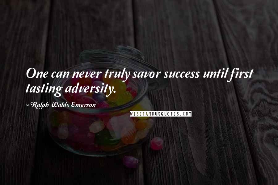 Ralph Waldo Emerson Quotes: One can never truly savor success until first tasting adversity.