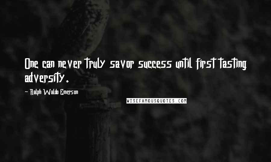 Ralph Waldo Emerson Quotes: One can never truly savor success until first tasting adversity.