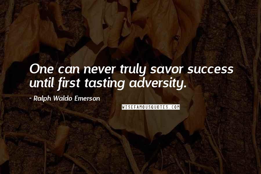 Ralph Waldo Emerson Quotes: One can never truly savor success until first tasting adversity.