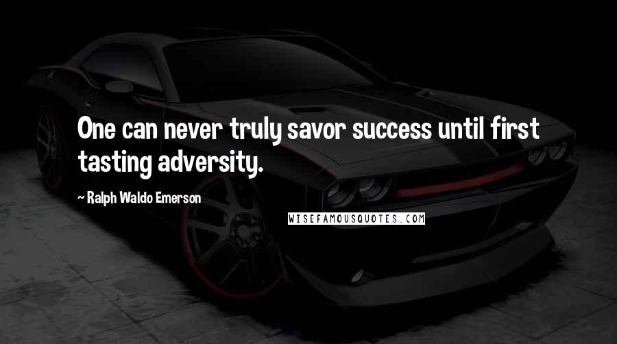 Ralph Waldo Emerson Quotes: One can never truly savor success until first tasting adversity.