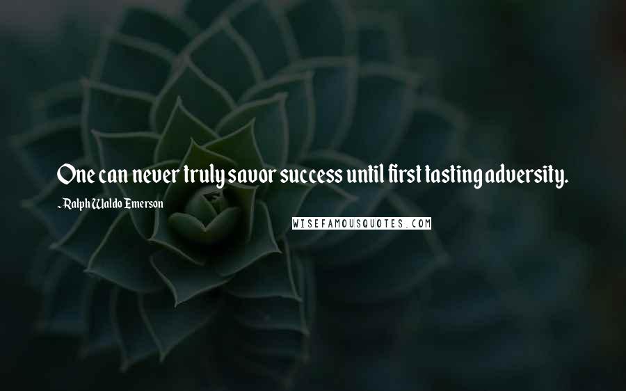 Ralph Waldo Emerson Quotes: One can never truly savor success until first tasting adversity.