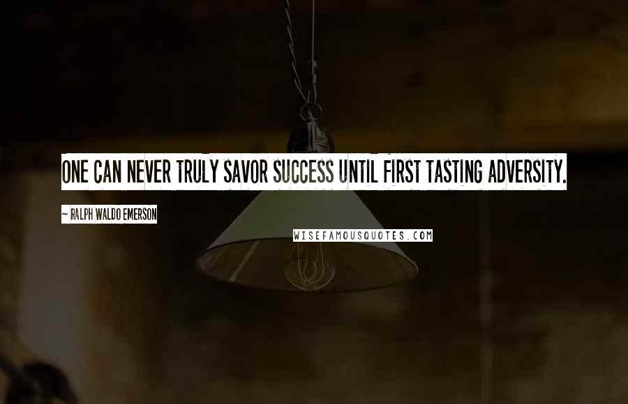 Ralph Waldo Emerson Quotes: One can never truly savor success until first tasting adversity.