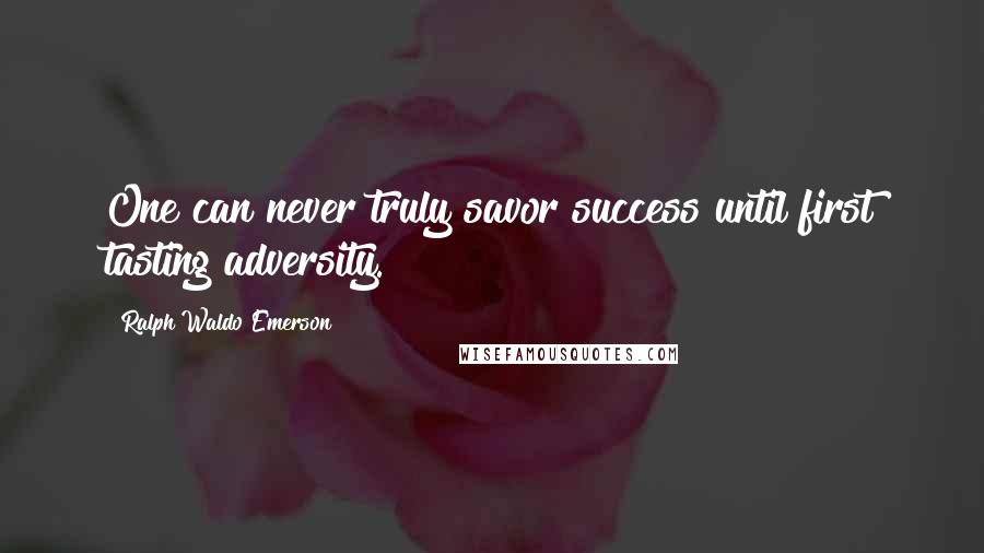 Ralph Waldo Emerson Quotes: One can never truly savor success until first tasting adversity.