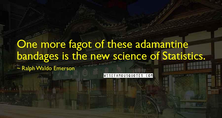 Ralph Waldo Emerson Quotes: One more fagot of these adamantine bandages is the new science of Statistics.