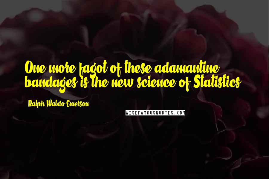 Ralph Waldo Emerson Quotes: One more fagot of these adamantine bandages is the new science of Statistics.