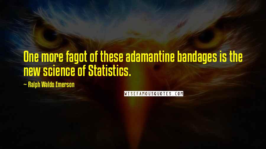 Ralph Waldo Emerson Quotes: One more fagot of these adamantine bandages is the new science of Statistics.