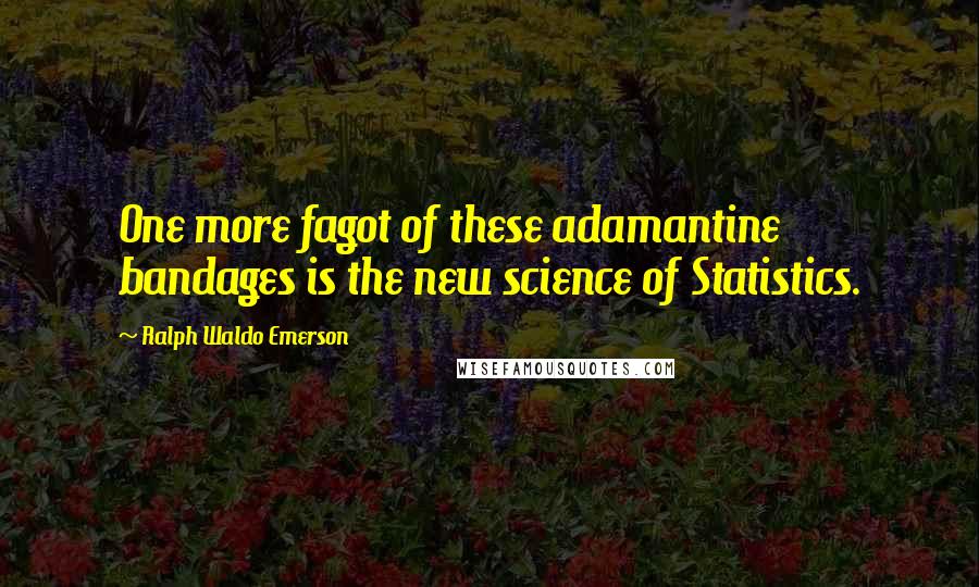 Ralph Waldo Emerson Quotes: One more fagot of these adamantine bandages is the new science of Statistics.