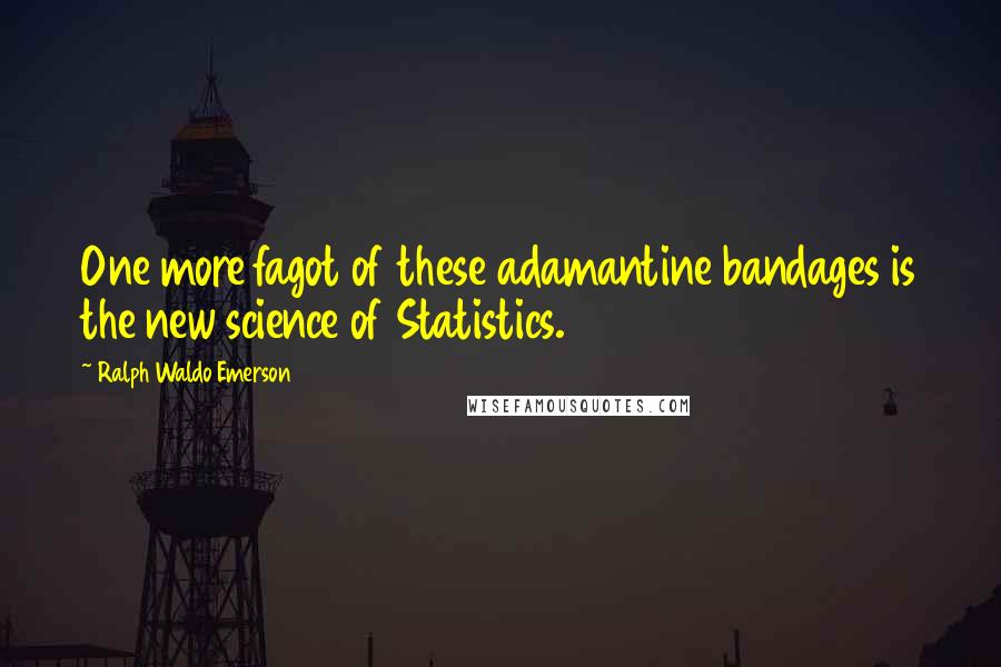 Ralph Waldo Emerson Quotes: One more fagot of these adamantine bandages is the new science of Statistics.