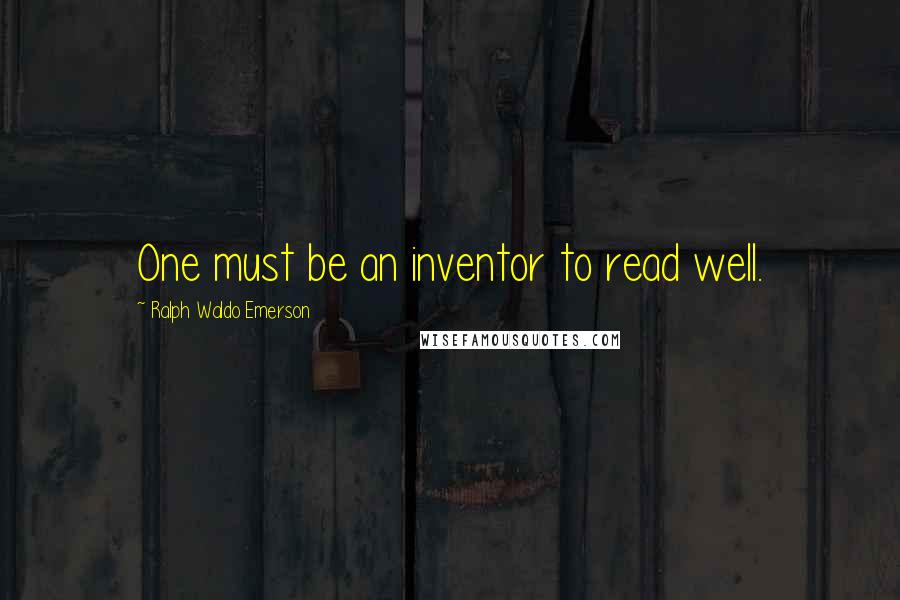 Ralph Waldo Emerson Quotes: One must be an inventor to read well.