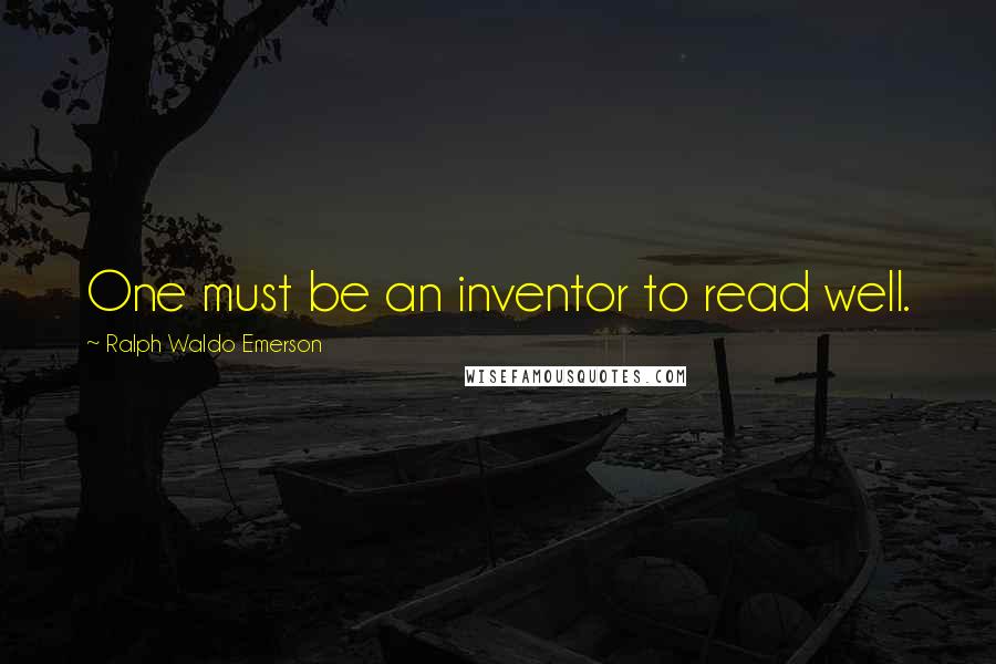 Ralph Waldo Emerson Quotes: One must be an inventor to read well.