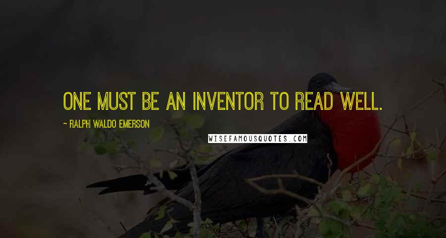 Ralph Waldo Emerson Quotes: One must be an inventor to read well.