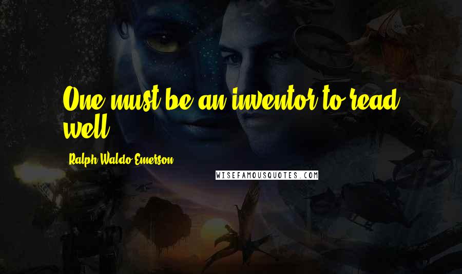 Ralph Waldo Emerson Quotes: One must be an inventor to read well.