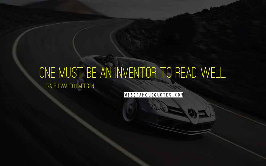Ralph Waldo Emerson Quotes: One must be an inventor to read well.