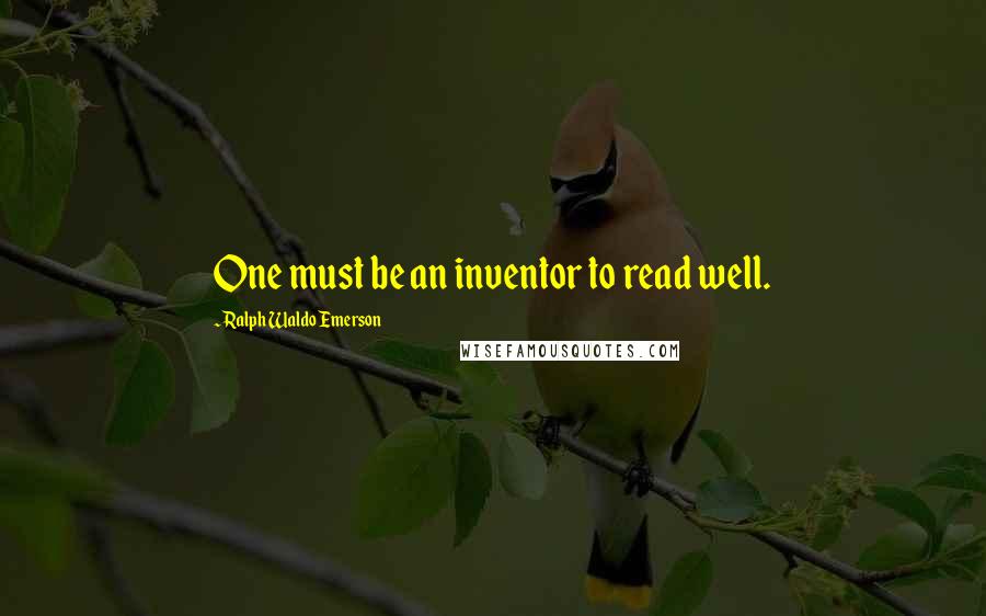 Ralph Waldo Emerson Quotes: One must be an inventor to read well.