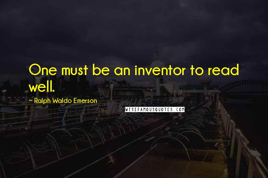 Ralph Waldo Emerson Quotes: One must be an inventor to read well.
