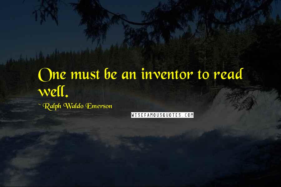 Ralph Waldo Emerson Quotes: One must be an inventor to read well.
