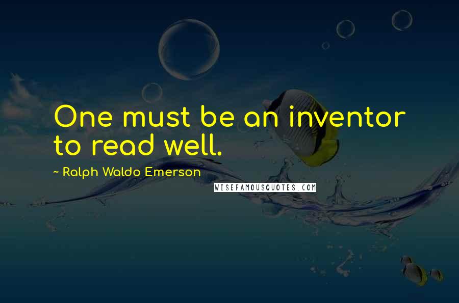 Ralph Waldo Emerson Quotes: One must be an inventor to read well.