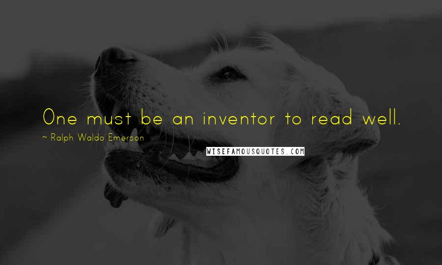 Ralph Waldo Emerson Quotes: One must be an inventor to read well.