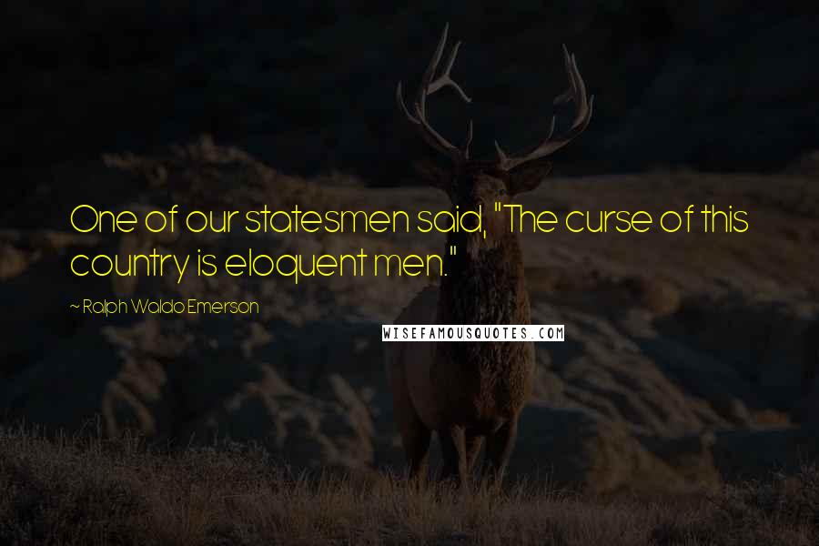 Ralph Waldo Emerson Quotes: One of our statesmen said, "The curse of this country is eloquent men."