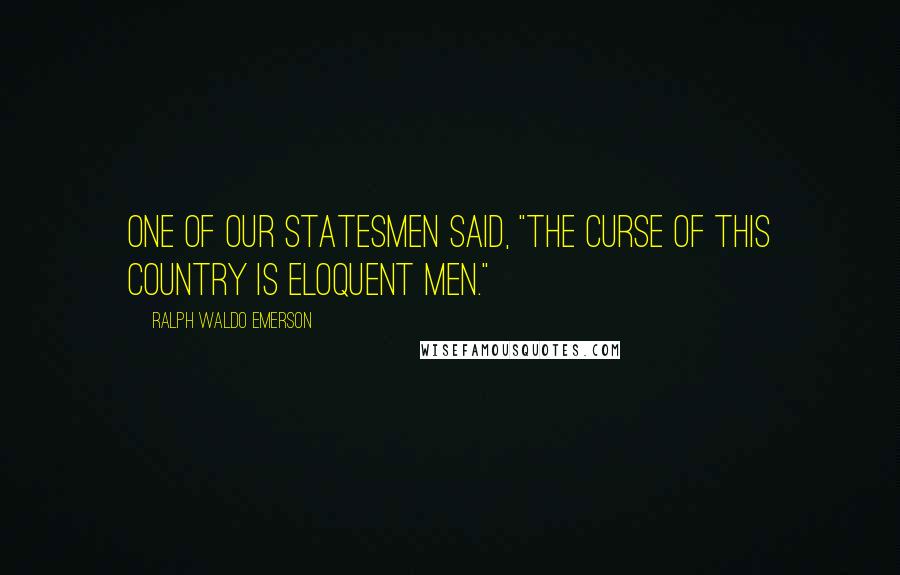 Ralph Waldo Emerson Quotes: One of our statesmen said, "The curse of this country is eloquent men."