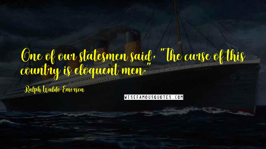 Ralph Waldo Emerson Quotes: One of our statesmen said, "The curse of this country is eloquent men."