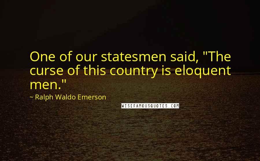 Ralph Waldo Emerson Quotes: One of our statesmen said, "The curse of this country is eloquent men."